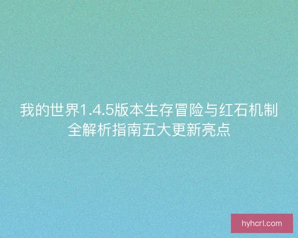 我的世界1.4.5版本生存冒险与红石机制全解析指南五大更新亮点