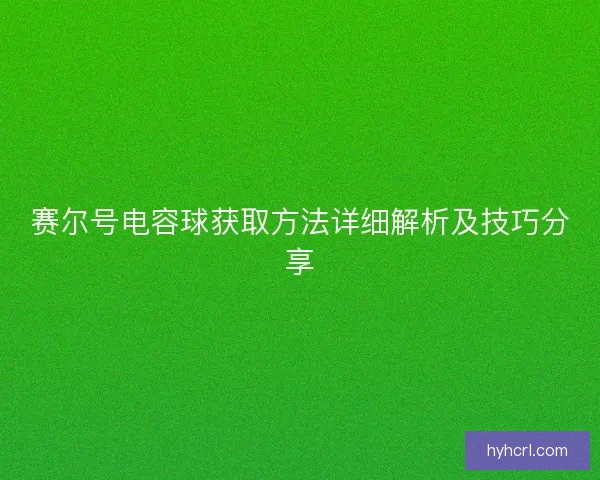 赛尔号电容球获取方法详细解析及技巧分享 赛尔号电容球获取方法详细解析及技巧分享