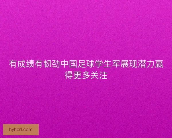 有成绩有韧劲中国足球学生军展现潜力赢得更多关注