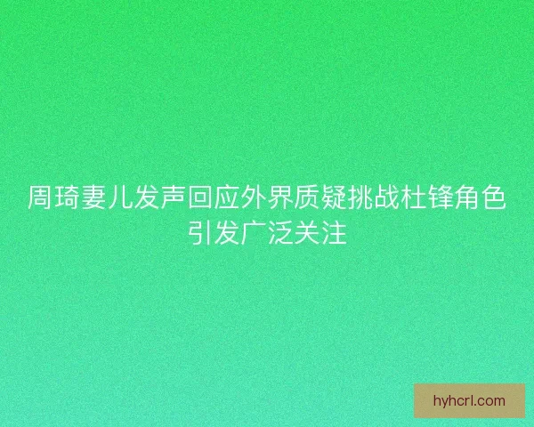周琦妻儿发声回应外界质疑挑战杜锋角色引发广泛关注