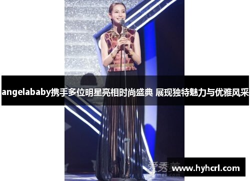 angelababy携手多位明星亮相时尚盛典 展现独特魅力与优雅风采